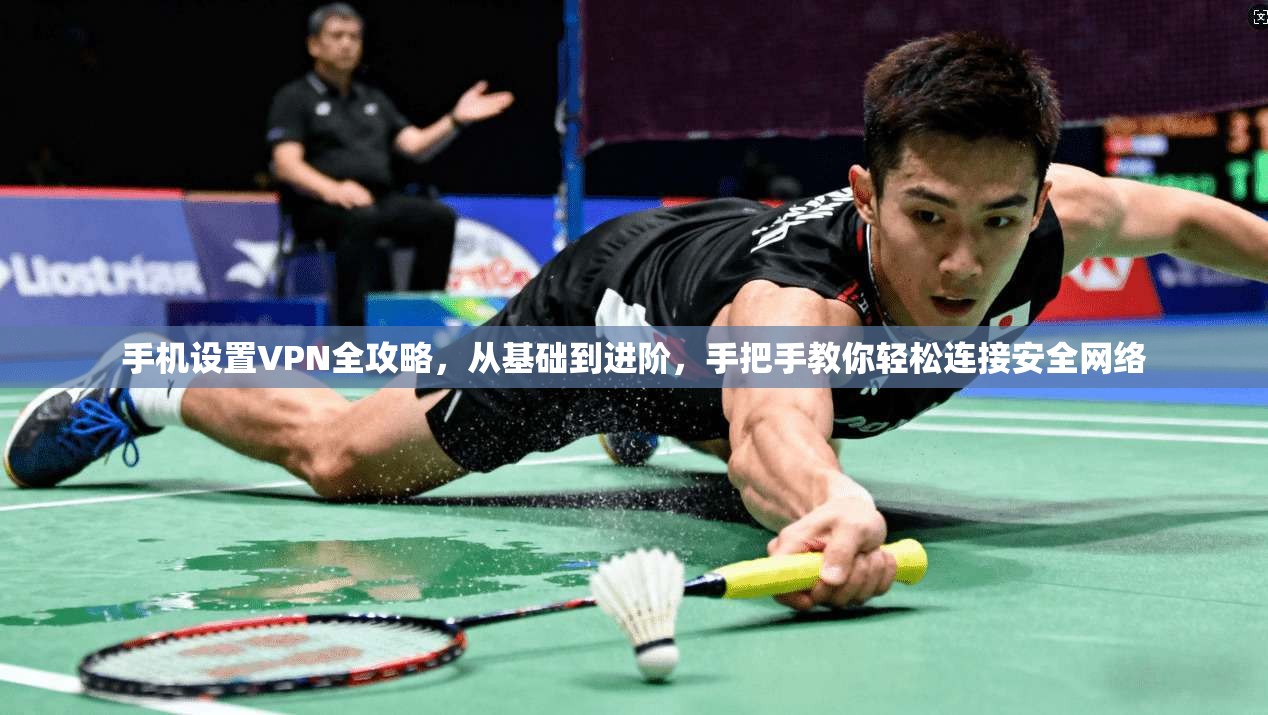 手机设置VPN全攻略，从基础到进阶，手把手教你轻松连接安全网络
