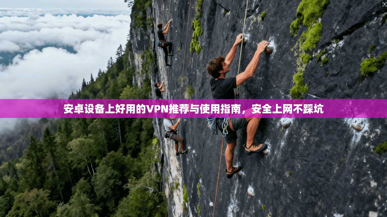 安卓设备上好用的VPN推荐与使用指南，安全上网不踩坑