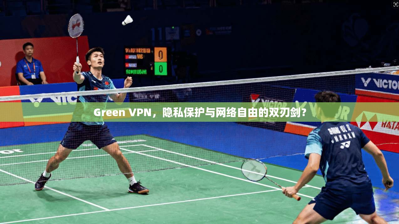 Green VPN，隐私保护与网络自由的双刃剑？