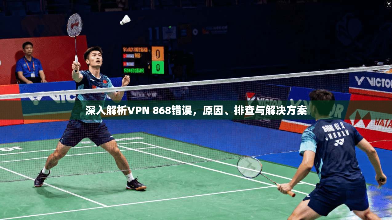 深入解析VPN 868错误，原因、排查与解决方案