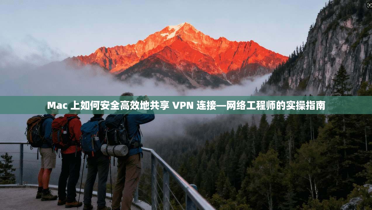 Mac 上如何安全高效地共享 VPN 连接—网络工程师的实操指南