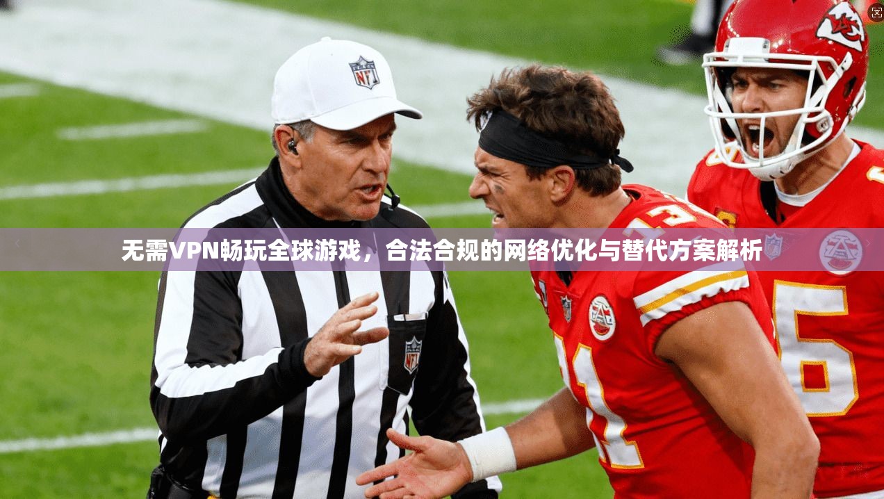 无需VPN畅玩全球游戏，合法合规的网络优化与替代方案解析
