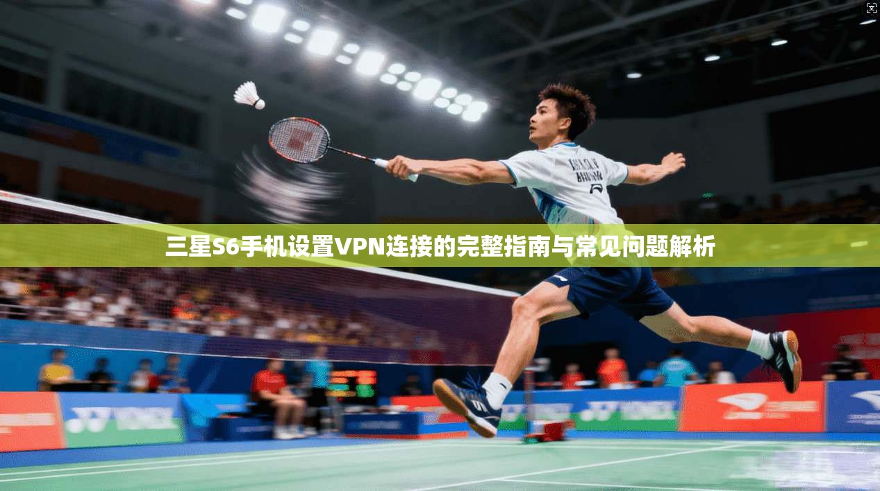 三星S6手机设置VPN连接的完整指南与常见问题解析