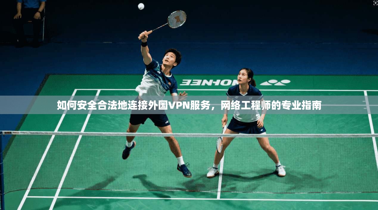 如何安全合法地连接外国VPN服务，网络工程师的专业指南