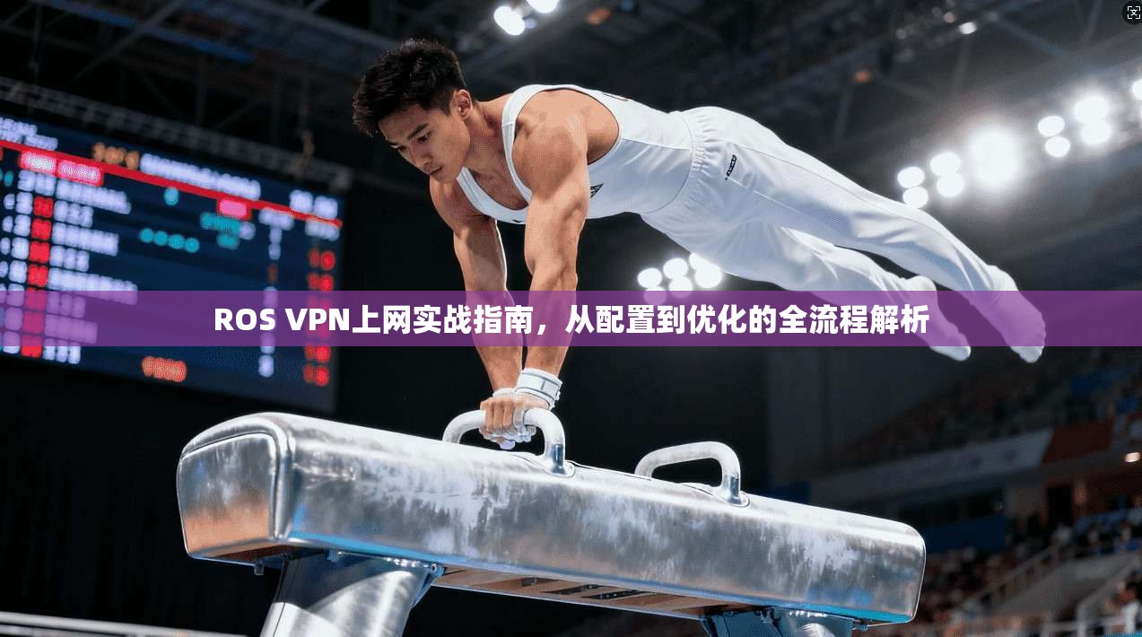 ROS VPN上网实战指南，从配置到优化的全流程解析