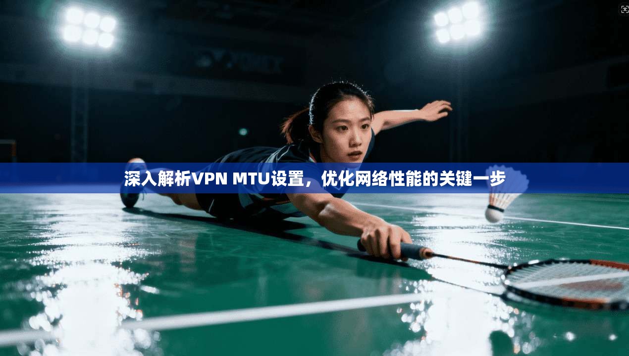 深入解析VPN MTU设置，优化网络性能的关键一步