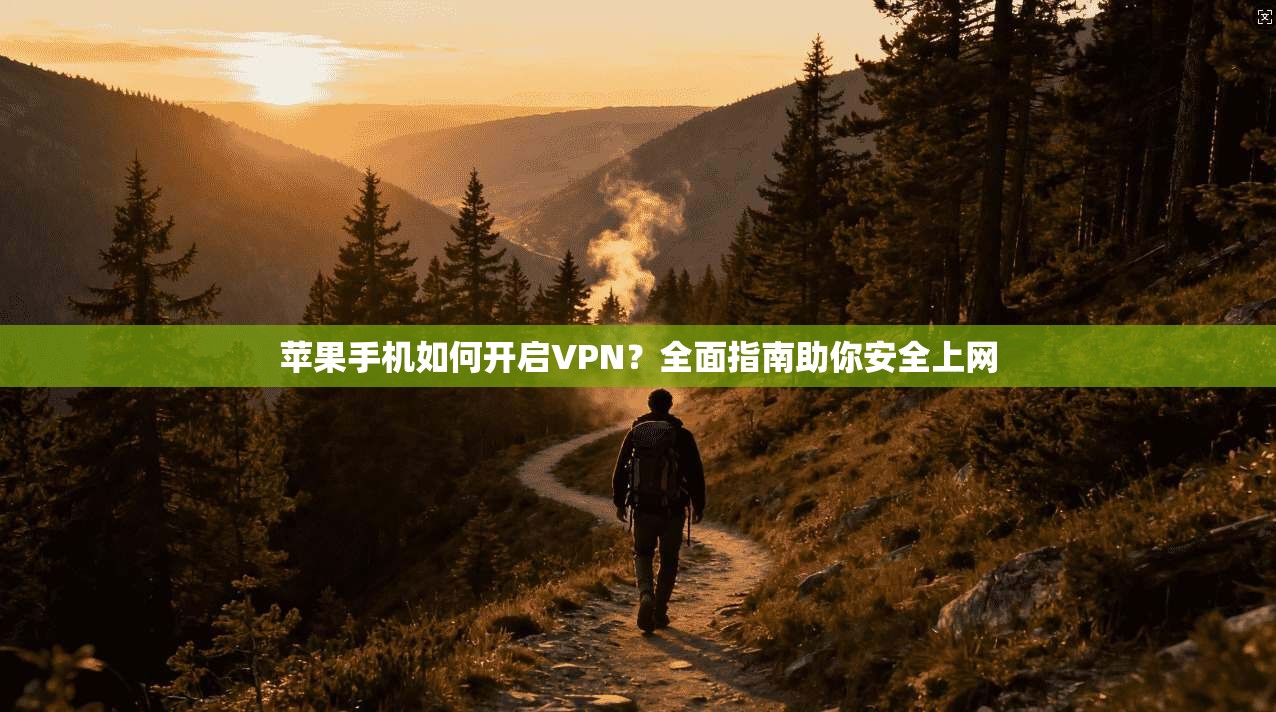 苹果手机如何开启VPN？全面指南助你安全上网