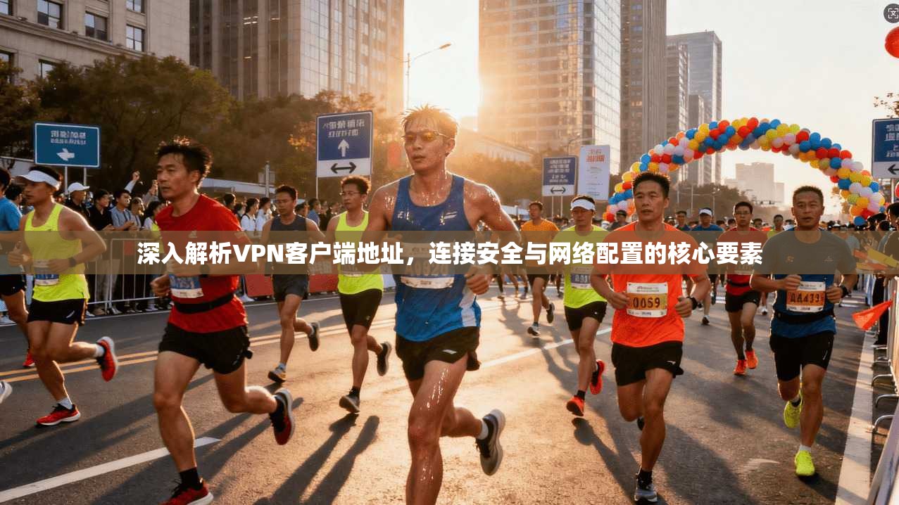 深入解析VPN客户端地址，连接安全与网络配置的核心要素