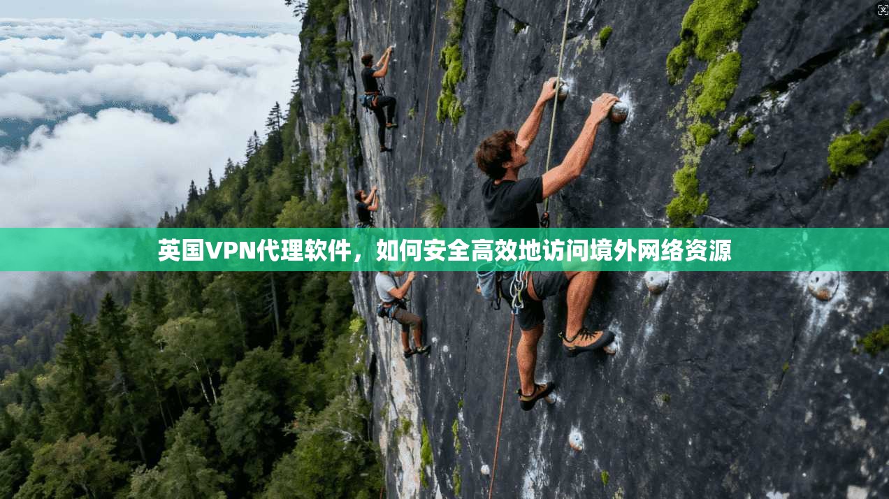 英国VPN代理软件，如何安全高效地访问境外网络资源