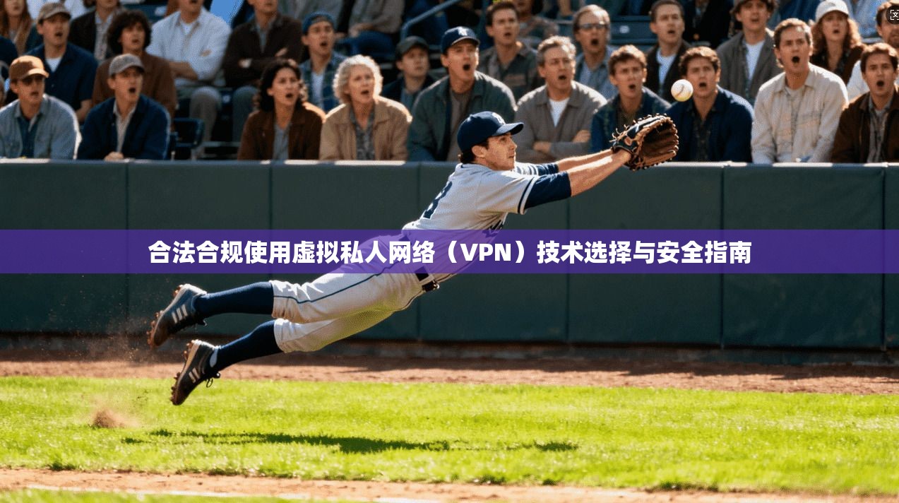 合法合规使用虚拟私人网络（VPN）技术选择与安全指南