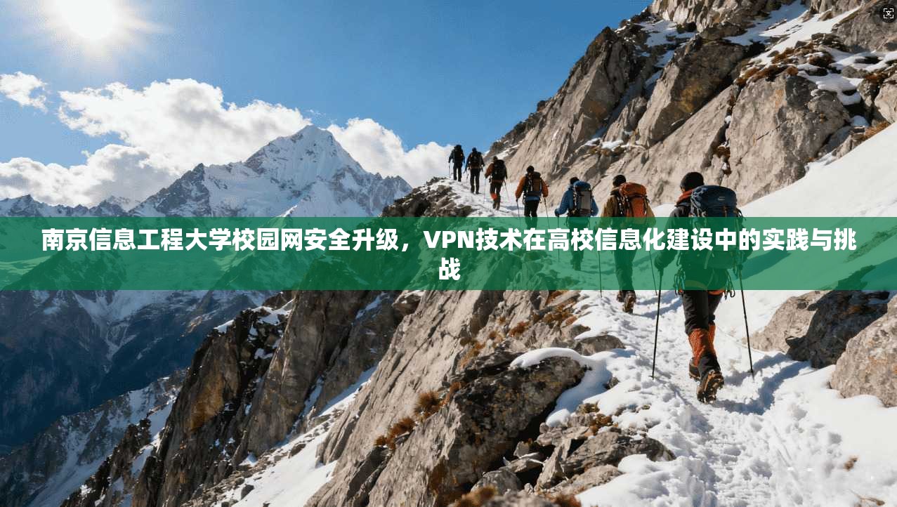 南京信息工程大学校园网安全升级，VPN技术在高校信息化建设中的实践与挑战
