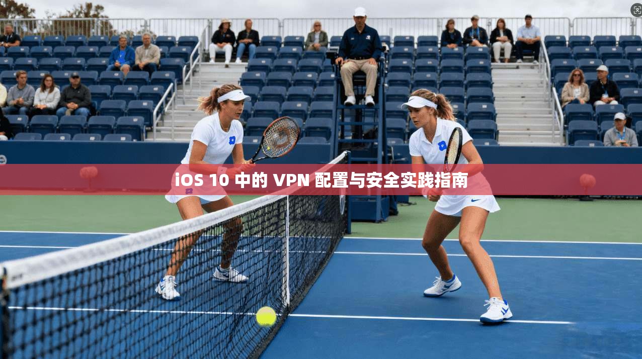 iOS 10 中的 VPN 配置与安全实践指南