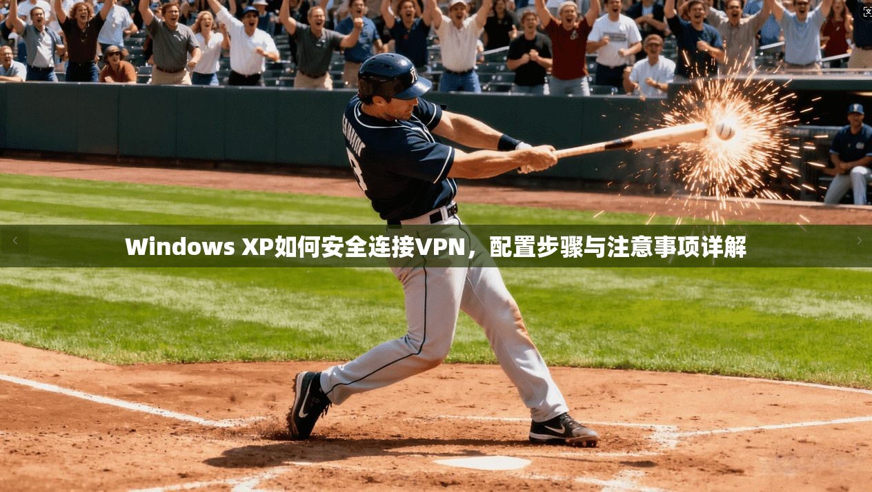 Windows XP如何安全连接VPN，配置步骤与注意事项详解