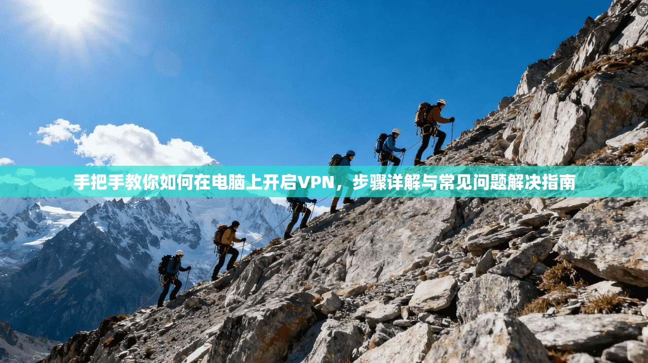 手把手教你如何在电脑上开启VPN，步骤详解与常见问题解决指南