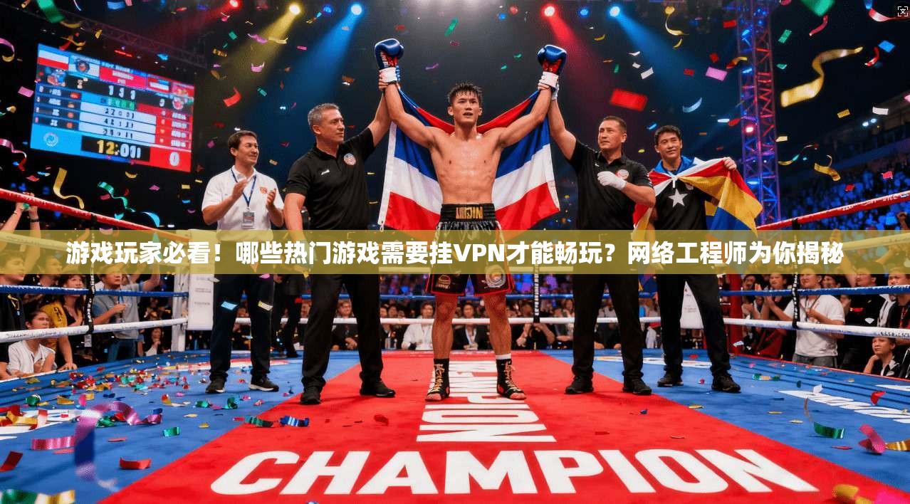 游戏玩家必看！哪些热门游戏需要挂VPN才能畅玩？网络工程师为你揭秘