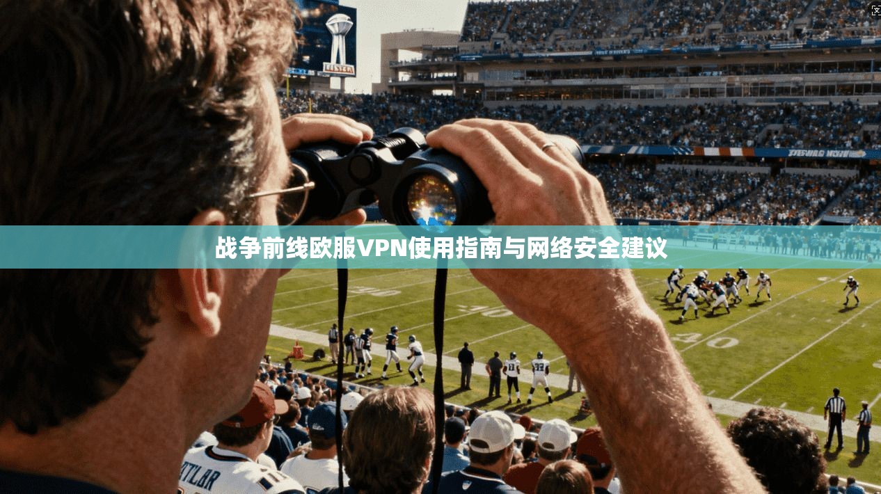 战争前线欧服VPN使用指南与网络安全建议