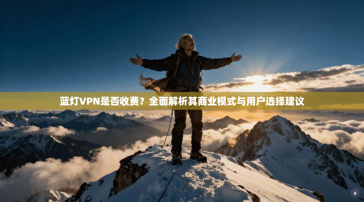 蓝灯VPN是否收费？全面解析其商业模式与用户选择建议