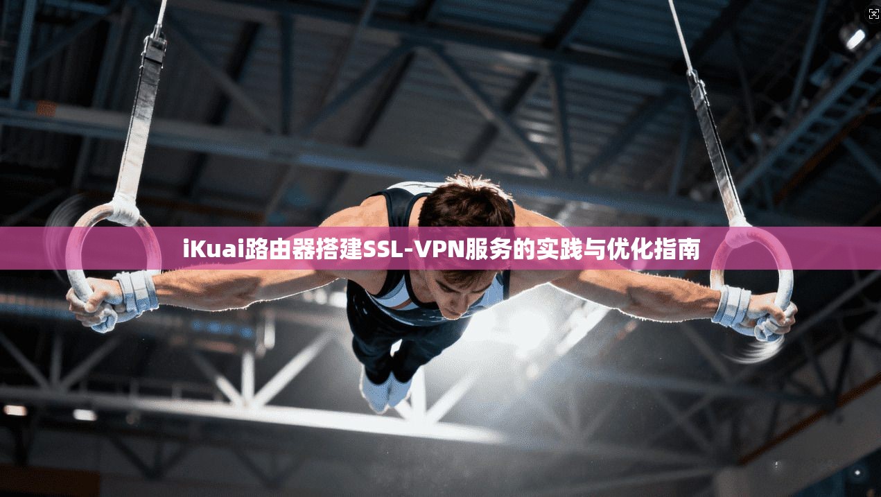 iKuai路由器搭建SSL-VPN服务的实践与优化指南