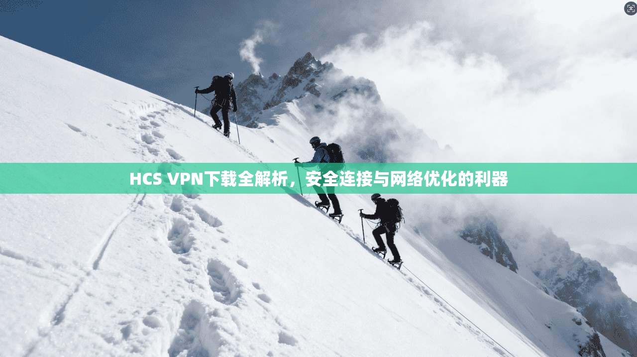 HCS VPN下载全解析，安全连接与网络优化的利器