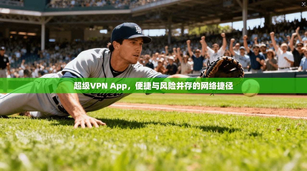 超级VPN App，便捷与风险并存的网络捷径