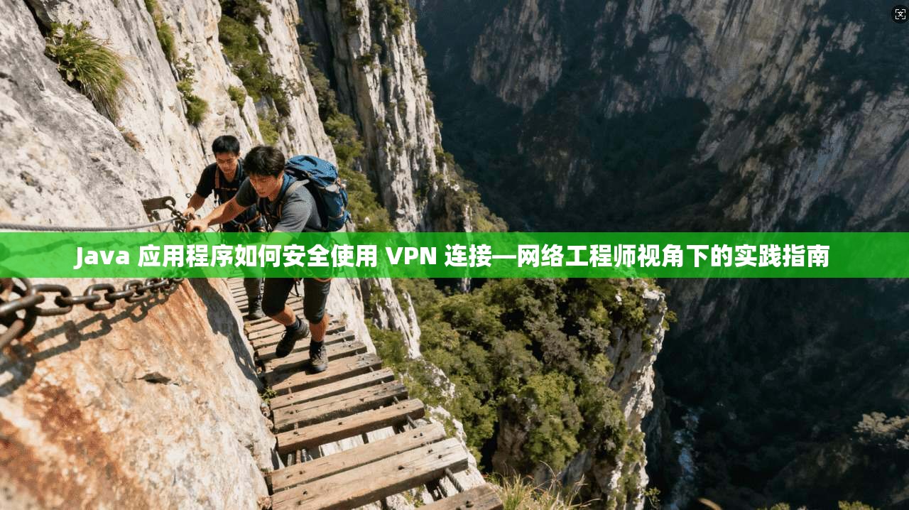 Java 应用程序如何安全使用 VPN 连接—网络工程师视角下的实践指南