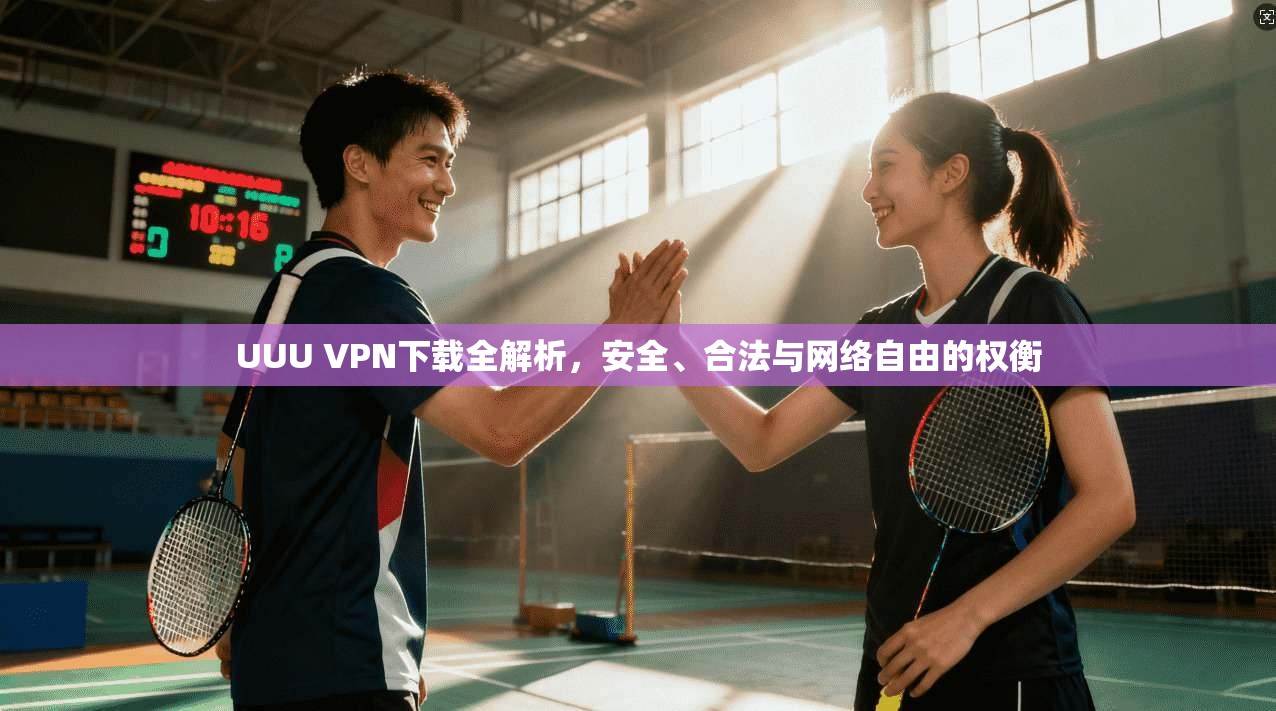 UUU VPN下载全解析，安全、合法与网络自由的权衡