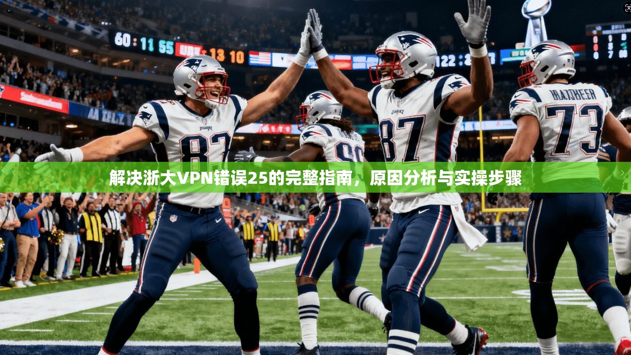解决浙大VPN错误25的完整指南，原因分析与实操步骤