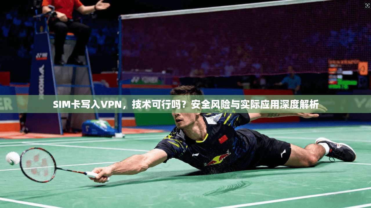 SIM卡写入VPN，技术可行吗？安全风险与实际应用深度解析