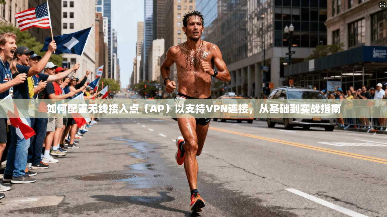 如何配置无线接入点（AP）以支持VPN连接，从基础到实战指南
