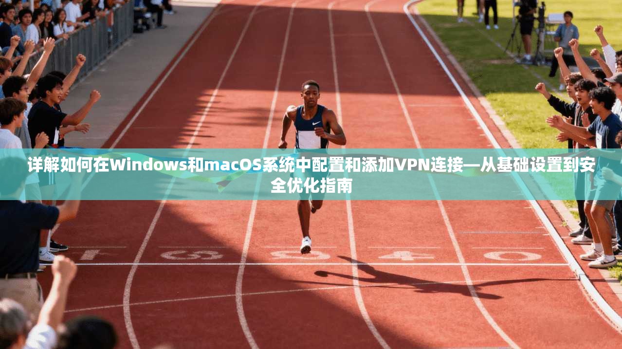 详解如何在Windows和macOS系统中配置和添加VPN连接—从基础设置到安全优化指南