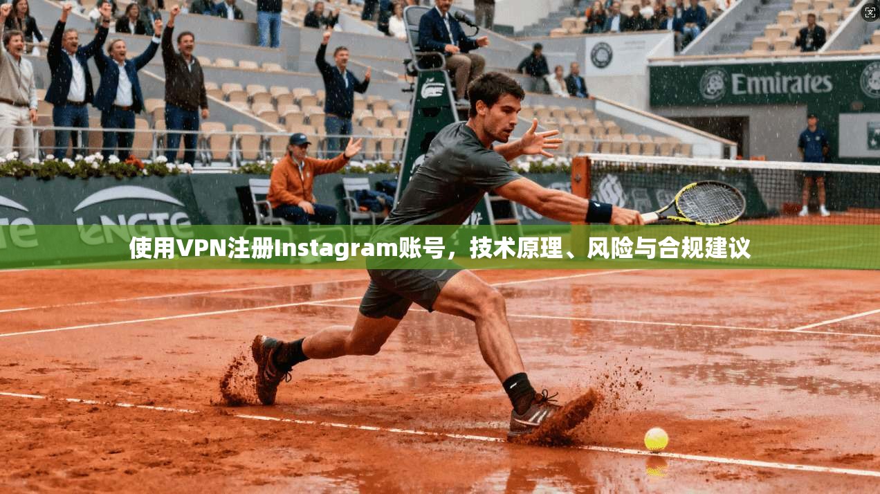 使用VPN注册Instagram账号，技术原理、风险与合规建议