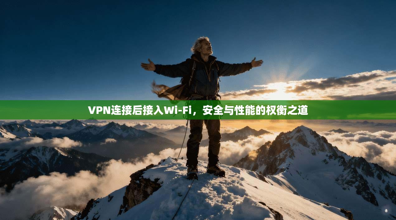 VPN连接后接入Wi-Fi，安全与性能的权衡之道