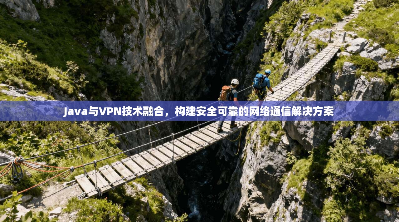 Java与VPN技术融合，构建安全可靠的网络通信解决方案