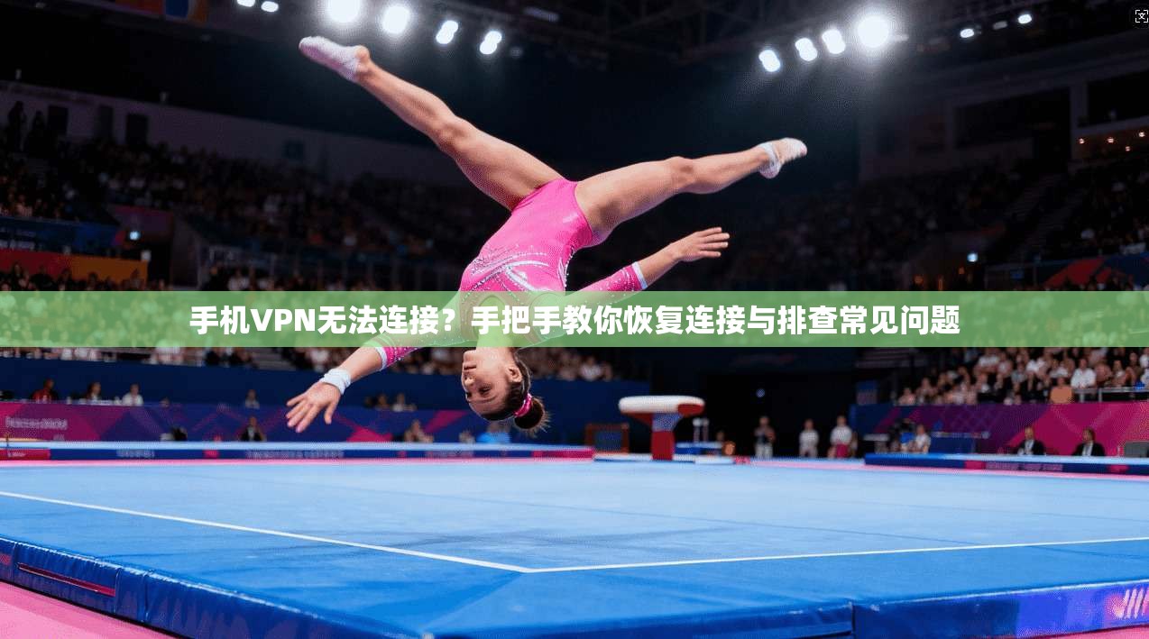 手机VPN无法连接？手把手教你恢复连接与排查常见问题