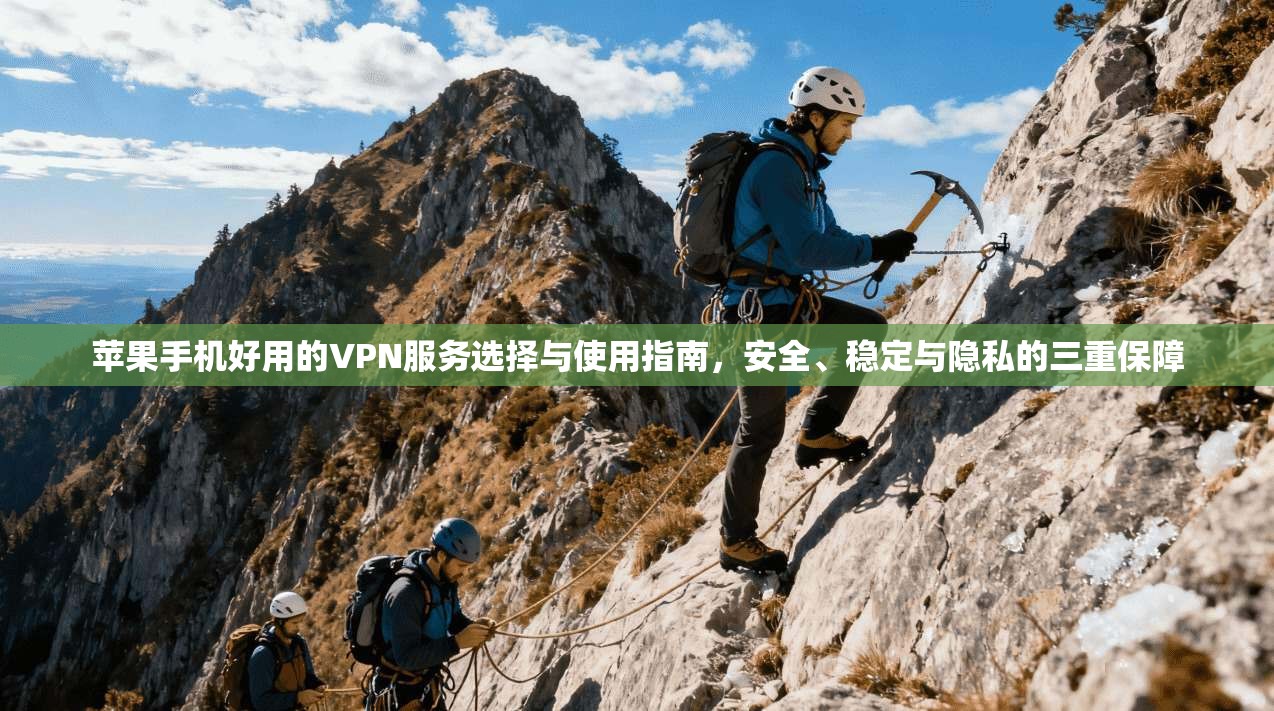 苹果手机好用的VPN服务选择与使用指南，安全、稳定与隐私的三重保障