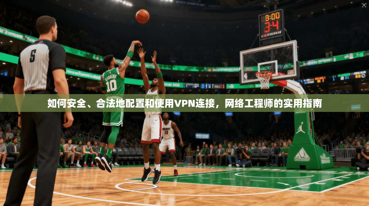 如何安全、合法地配置和使用VPN连接，网络工程师的实用指南
