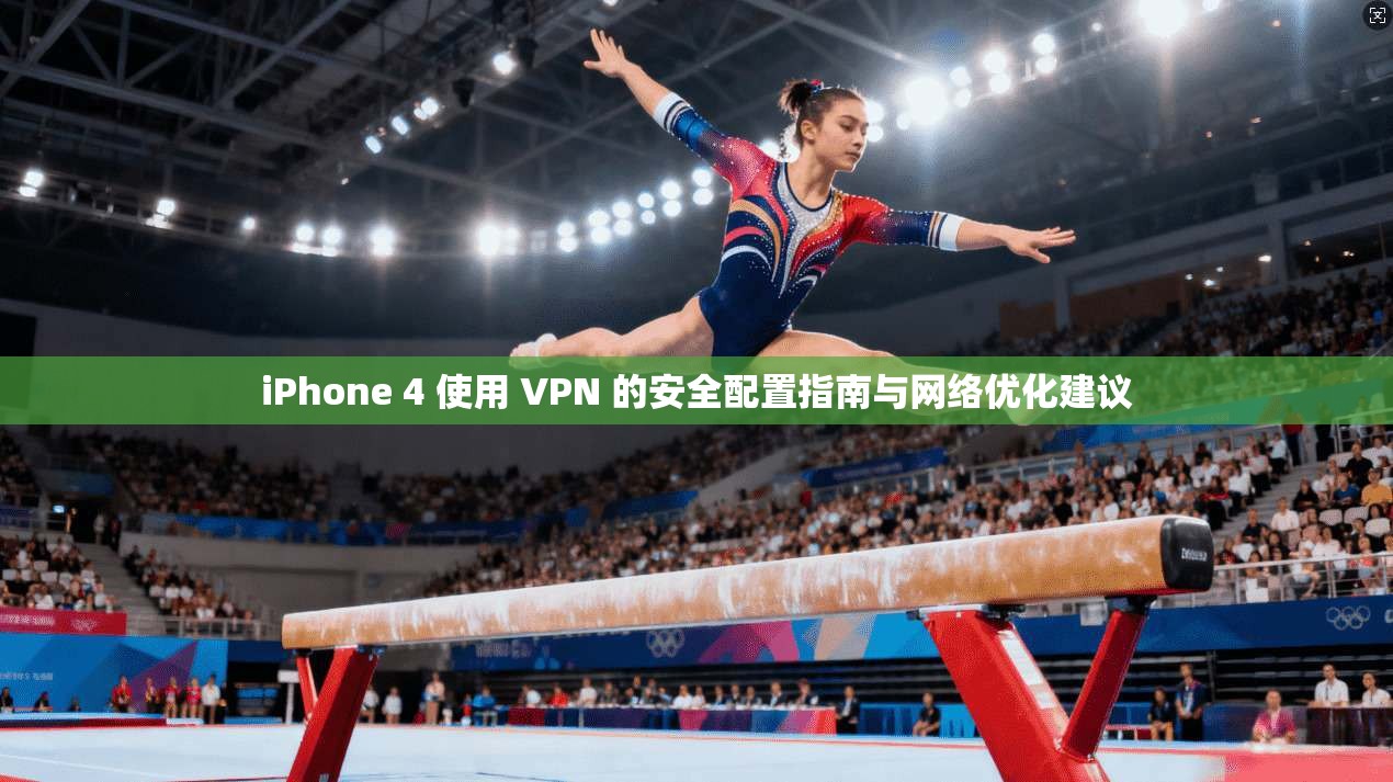 iPhone 4 使用 VPN 的安全配置指南与网络优化建议