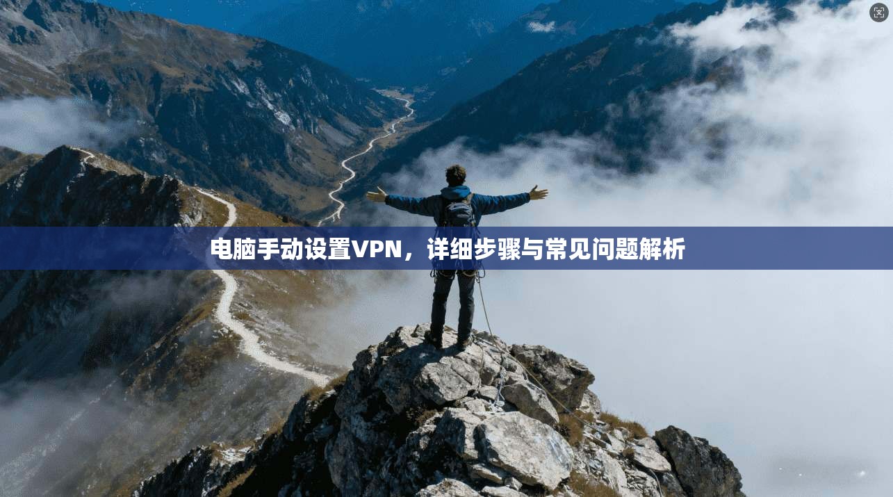 电脑手动设置VPN，详细步骤与常见问题解析