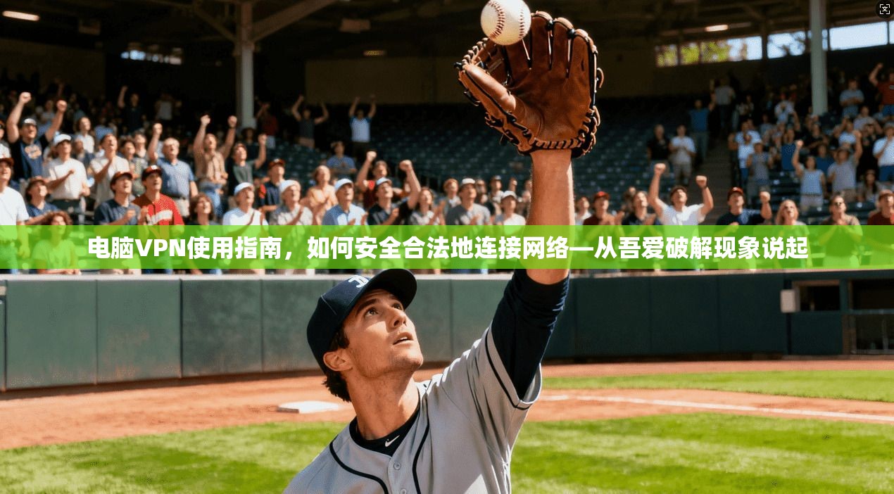 电脑VPN使用指南，如何安全合法地连接网络—从吾爱破解现象说起
