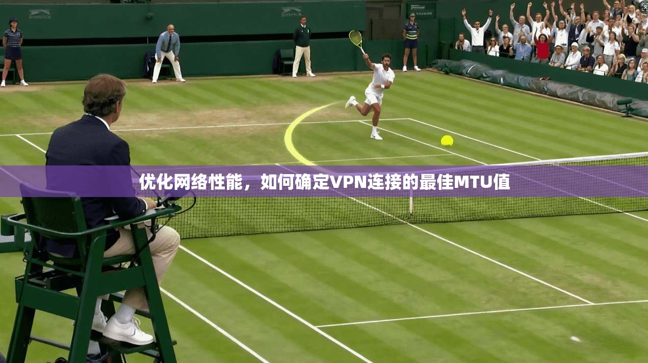 优化网络性能，如何确定VPN连接的最佳MTU值