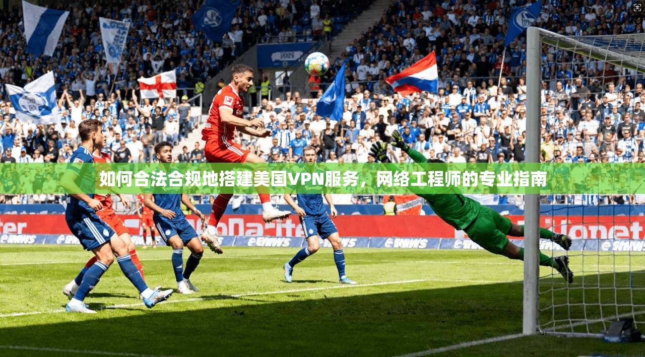如何合法合规地搭建美国VPN服务，网络工程师的专业指南