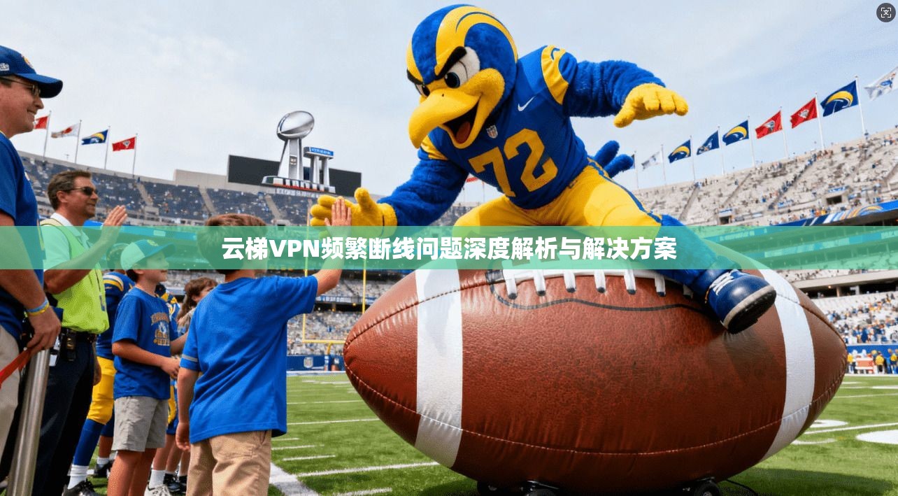 云梯VPN频繁断线问题深度解析与解决方案