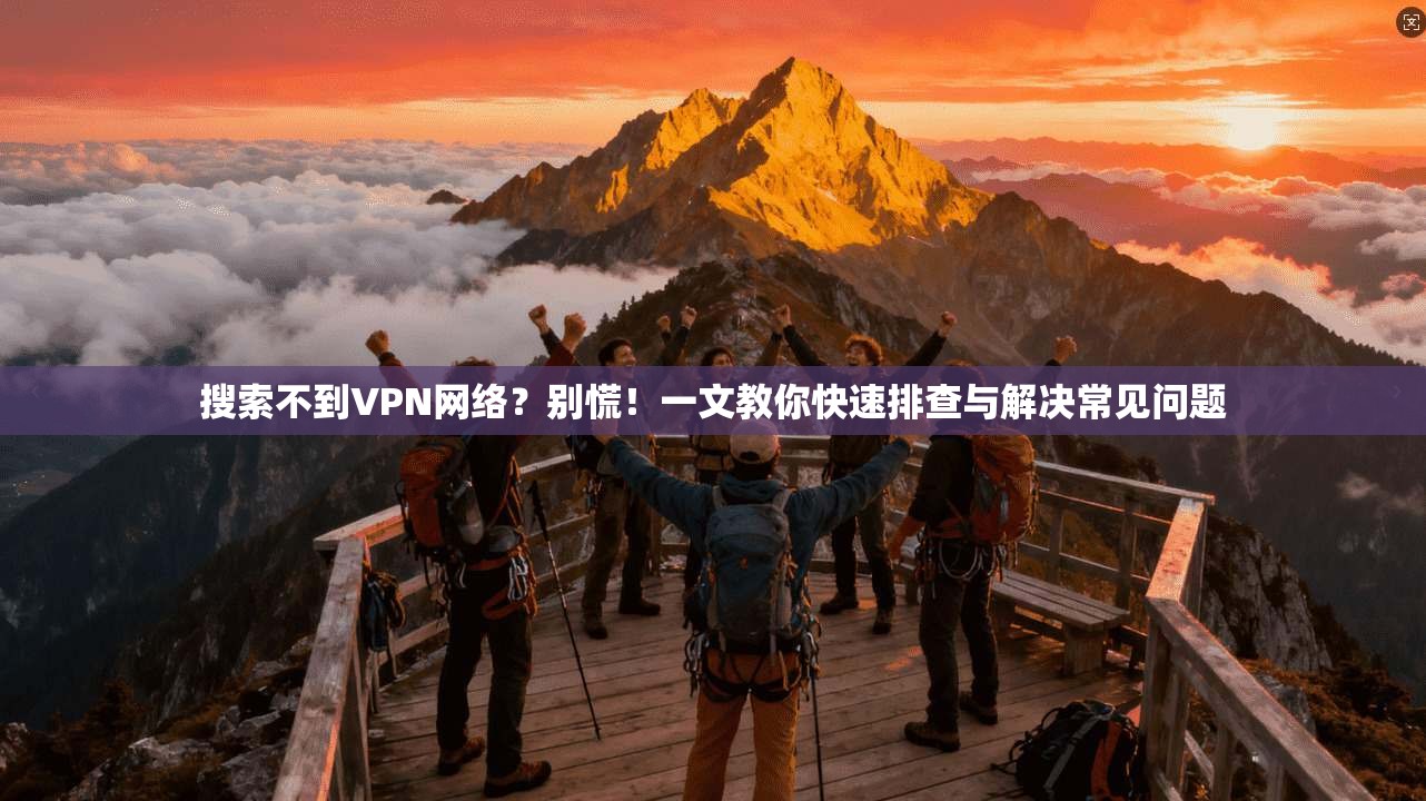 搜索不到VPN网络？别慌！一文教你快速排查与解决常见问题