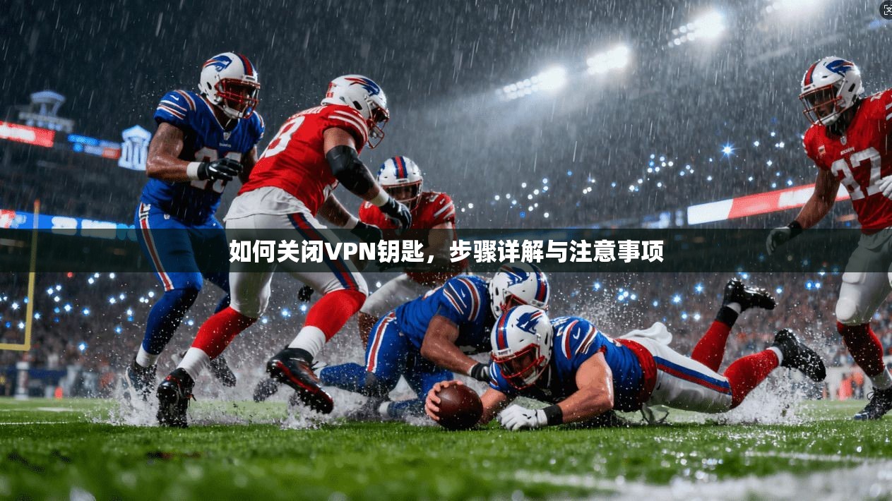 如何关闭VPN钥匙，步骤详解与注意事项