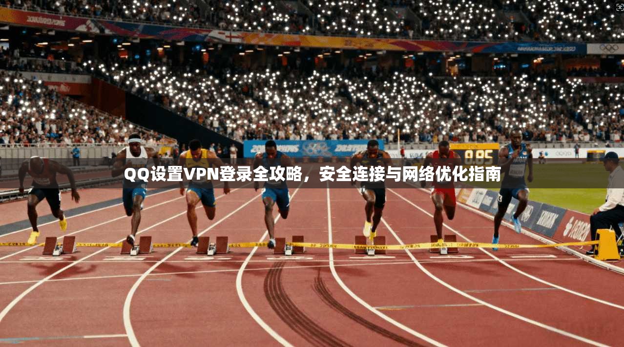 QQ设置VPN登录全攻略，安全连接与网络优化指南