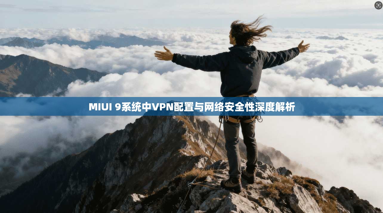 MIUI 9系统中VPN配置与网络安全性深度解析