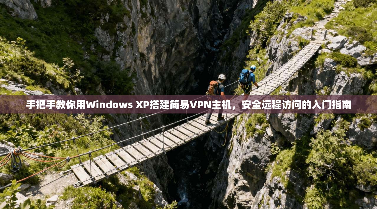 手把手教你用Windows XP搭建简易VPN主机，安全远程访问的入门指南