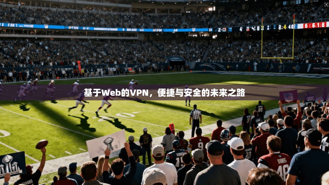基于Web的VPN，便捷与安全的未来之路