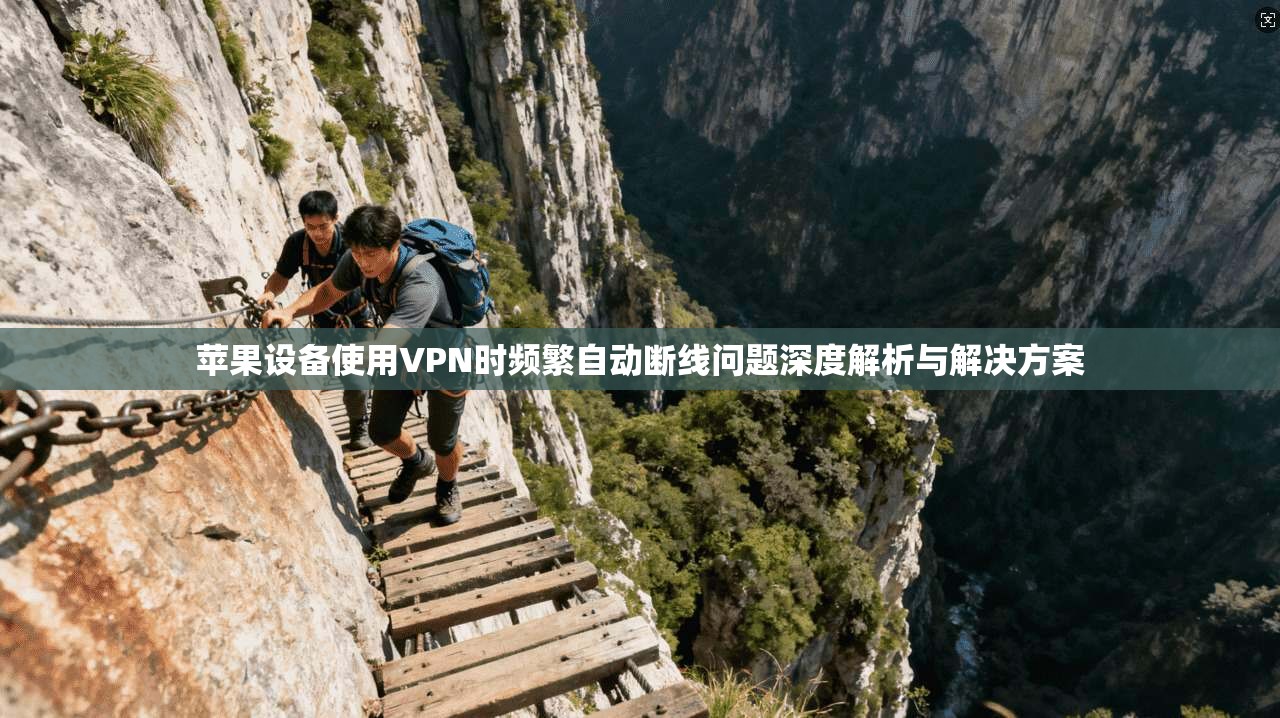 苹果设备使用VPN时频繁自动断线问题深度解析与解决方案
