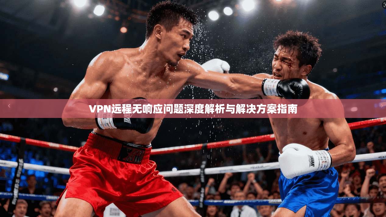 VPN远程无响应问题深度解析与解决方案指南